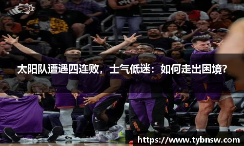 太阳队遭遇四连败，士气低迷：如何走出困境？