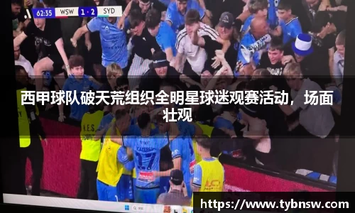 西甲球队破天荒组织全明星球迷观赛活动，场面壮观