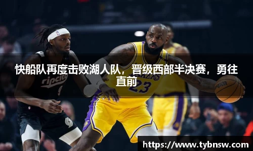 快船队再度击败湖人队，晋级西部半决赛，勇往直前