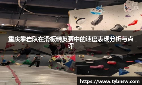 重庆攀岩队在滑板精英赛中的速度表现分析与点评