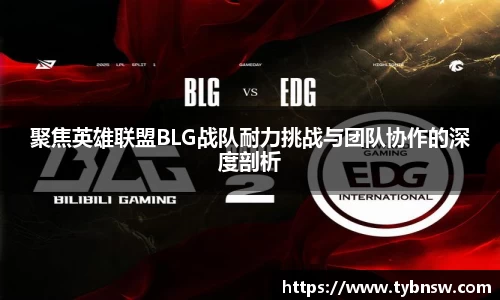 聚焦英雄联盟BLG战队耐力挑战与团队协作的深度剖析