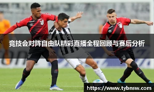 竞技会对阵自由队精彩直播全程回顾与赛后分析