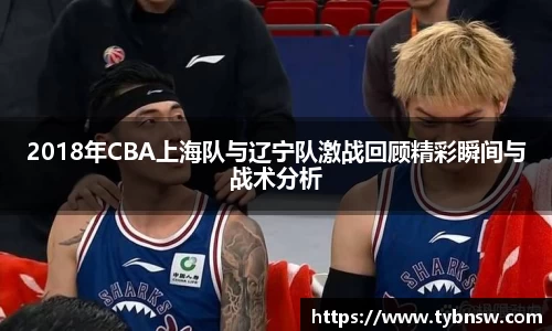 2018年CBA上海队与辽宁队激战回顾精彩瞬间与战术分析