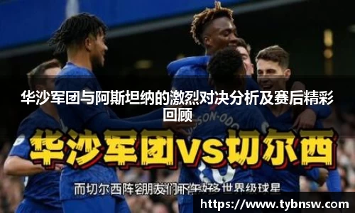 华沙军团与阿斯坦纳的激烈对决分析及赛后精彩回顾
