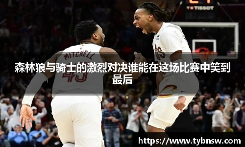 森林狼与骑士的激烈对决谁能在这场比赛中笑到最后