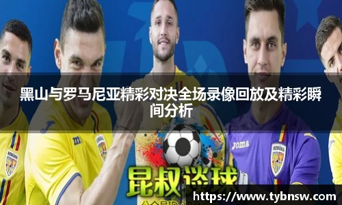 黑山与罗马尼亚精彩对决全场录像回放及精彩瞬间分析
