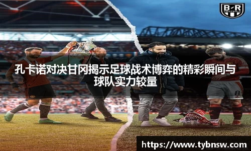 孔卡诺对决甘冈揭示足球战术博弈的精彩瞬间与球队实力较量