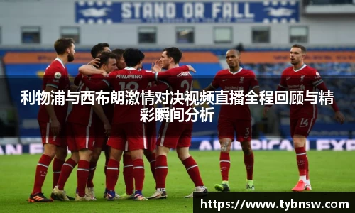 利物浦与西布朗激情对决视频直播全程回顾与精彩瞬间分析