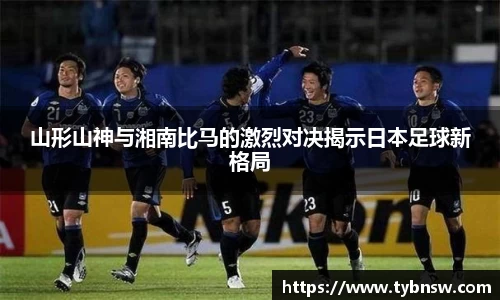山形山神与湘南比马的激烈对决揭示日本足球新格局