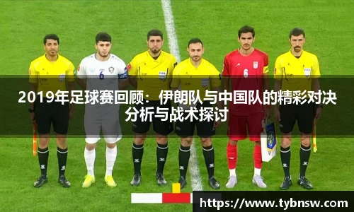 2019年足球赛回顾：伊朗队与中国队的精彩对决分析与战术探讨