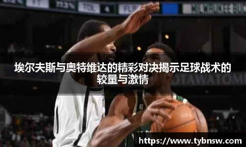 埃尔夫斯与奥特维达的精彩对决揭示足球战术的较量与激情