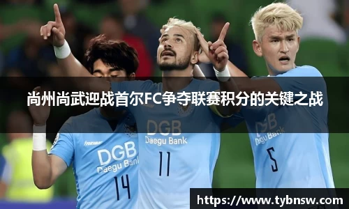 尚州尚武迎战首尔FC争夺联赛积分的关键之战