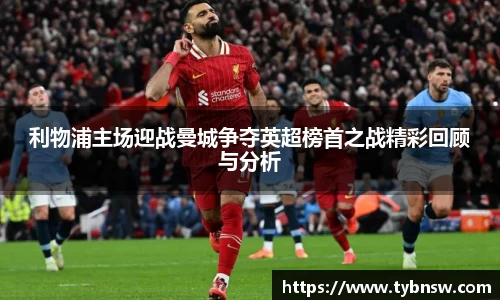 利物浦主场迎战曼城争夺英超榜首之战精彩回顾与分析