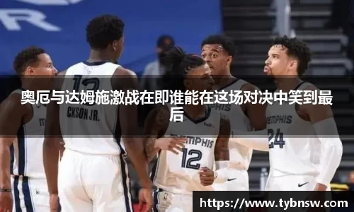 奥厄与达姆施激战在即谁能在这场对决中笑到最后