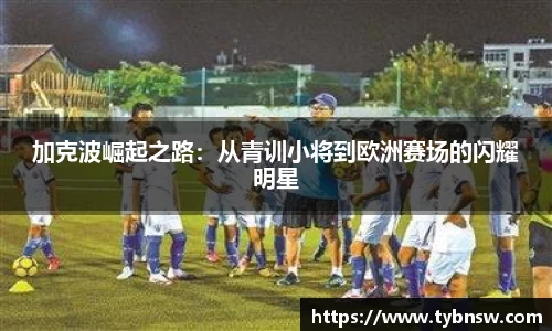 加克波崛起之路：从青训小将到欧洲赛场的闪耀明星