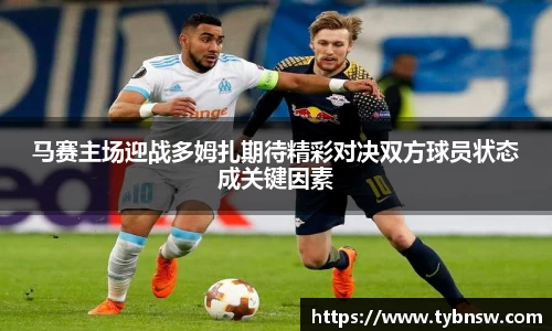 马赛主场迎战多姆扎期待精彩对决双方球员状态成关键因素