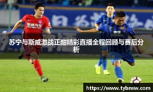 苏宁与斯威激战正酣精彩直播全程回顾与赛后分析