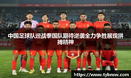 中国足球队迎战泰国队期待逆袭全力争胜展现拼搏精神