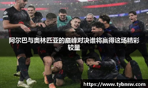 阿尔巴与奥林匹亚的巅峰对决谁将赢得这场精彩较量