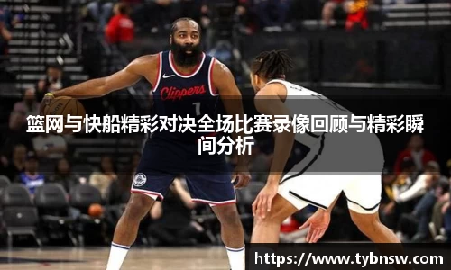 篮网与快船精彩对决全场比赛录像回顾与精彩瞬间分析