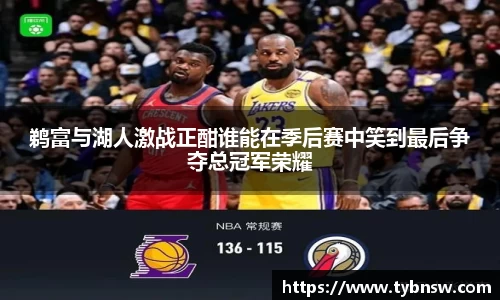 鹈富与湖人激战正酣谁能在季后赛中笑到最后争夺总冠军荣耀
