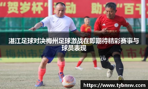 湛江足球对决梅州足球激战在即期待精彩赛事与球员表现