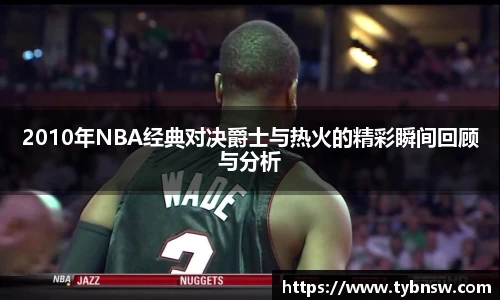 2010年NBA经典对决爵士与热火的精彩瞬间回顾与分析