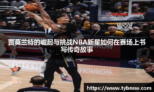 贾莫兰特的崛起与挑战NBA新星如何在赛场上书写传奇故事