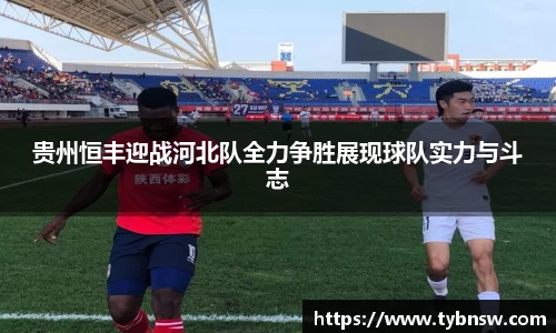 贵州恒丰迎战河北队全力争胜展现球队实力与斗志
