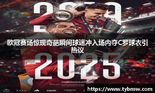 欧冠赛场惊现奇葩瞬间球迷冲入场内夺C罗球衣引热议
