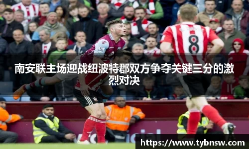 南安联主场迎战纽波特郡双方争夺关键三分的激烈对决