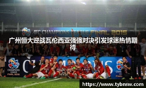 广州恒大迎战瓦伦西亚强强对决引发球迷热情期待