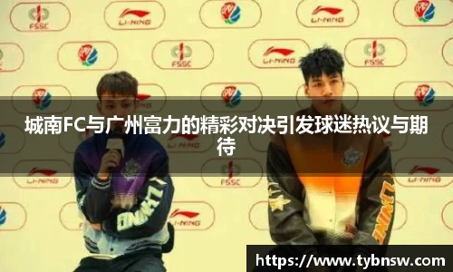 城南FC与广州富力的精彩对决引发球迷热议与期待