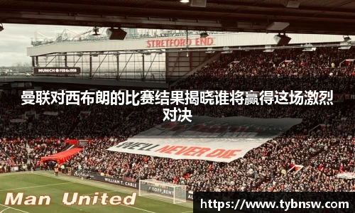 曼联对西布朗的比赛结果揭晓谁将赢得这场激烈对决