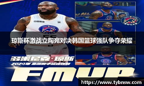 琼斯杯激战立陶宛对决韩国篮球强队争夺荣耀