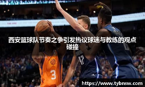 西安篮球队节奏之争引发热议球迷与教练的观点碰撞