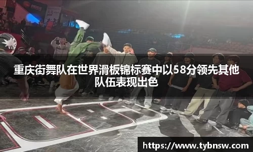 重庆街舞队在世界滑板锦标赛中以58分领先其他队伍表现出色
