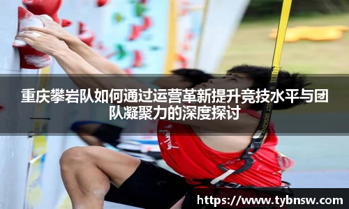 重庆攀岩队如何通过运营革新提升竞技水平与团队凝聚力的深度探讨
