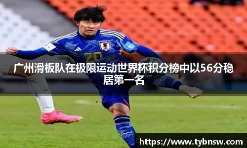 广州滑板队在极限运动世界杯积分榜中以56分稳居第一名